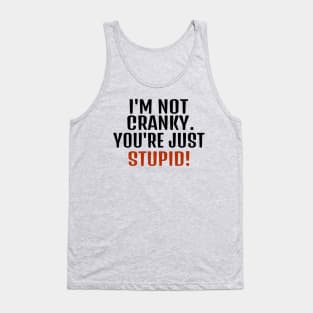 I'm Not Cranky You're Just Stupid Tank Top